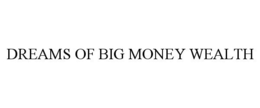 DREAMS OF BIG MONEY WEALTH trademark