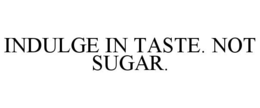 INDULGE IN TASTE. NOT SUGAR. trademark
