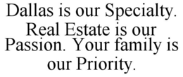 DALLAS IS OUR SPECIALTY. REAL ESTATE IS OUR PASSION. YOUR FAMILY IS OUR PRIORITY. trademark