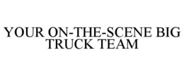 YOUR ON-THE-SCENE BIG TRUCK TEAM trademark