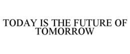 TODAY IS THE FUTURE OF TOMORROW trademark