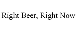 RIGHT BEER, RIGHT NOW trademark