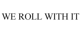 WE ROLL WITH IT trademark