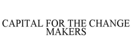 CAPITAL FOR THE CHANGE MAKERS trademark
