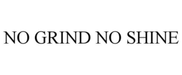 NO GRIND NO SHINE trademark
