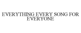 EVERYTHING EVERY SONG FOR EVERYONE trademark
