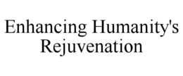ENHANCING HUMANITY'S REJUVENATION trademark