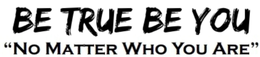 BE TRUE BE YOU "NO MATTER WHO YOU ARE" trademark