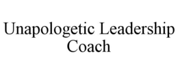 UNAPOLOGETIC LEADERSHIP COACH trademark