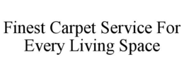 FINEST CARPET SERVICE FOR EVERY LIVING SPACE trademark