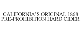 CALIFORNIA'S ORIGINAL 1868 PRE-PROHIBITION HARD CIDER trademark
