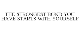 THE STRONGEST BOND YOU HAVE STARTS WITH YOURSELF trademark