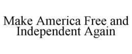MAKE AMERICA FREE AND INDEPENDENT AGAIN trademark