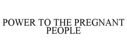 POWER TO THE PREGNANT PEOPLE trademark