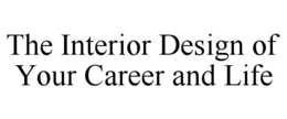 THE INTERIOR DESIGN OF YOUR CAREER AND LIFE trademark