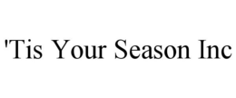'TIS YOUR SEASON INC trademark