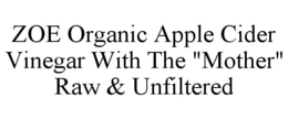 ZOE ORGANIC APPLE CIDER VINEGAR WITH THE "MOTHER" RAW & UNFILTERED trademark