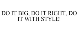 DO IT BIG, DO IT RIGHT, DO IT WITH STYLE! trademark