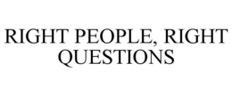 RIGHT PEOPLE, RIGHT QUESTIONS trademark