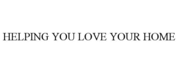 HELPING YOU LOVE YOUR HOME trademark