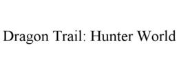 DRAGON TRAIL: HUNTER WORLD trademark