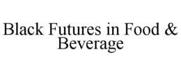 BLACK FUTURES IN FOOD & BEVERAGE trademark