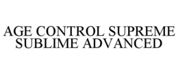 AGE CONTROL SUPREME SUBLIME ADVANCED trademark