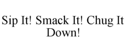 SIP IT! SMACK IT! CHUG IT DOWN! trademark