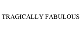 TRAGICALLY FABULOUS trademark