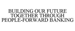 BUILDING OUR FUTURE TOGETHER THROUGH PEOPLE-FORWARD BANKING trademark