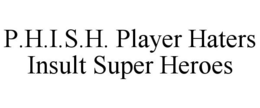 P.H.I.S.H. PLAYER HATERS INSULT SUPER HEROES trademark
