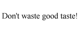 DON'T WASTE GOOD TASTE! trademark