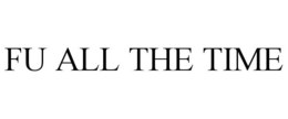 FU ALL THE TIME trademark