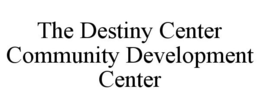 THE DESTINY CENTER COMMUNITY DEVELOPMENT CENTER trademark