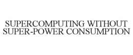 SUPERCOMPUTING WITHOUT SUPER-POWER CONSUMPTION trademark