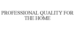 PROFESSIONAL QUALITY FOR THE HOME trademark