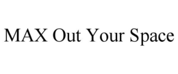 MAX OUT YOUR SPACE trademark
