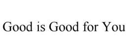 GOOD IS GOOD FOR YOU trademark