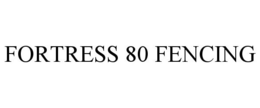 FORTRESS 80 FENCING trademark