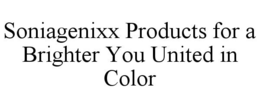 SONIAGENIXX PRODUCTS FOR A BRIGHTER YOU UNITED IN COLOR trademark