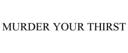 MURDER YOUR THIRST trademark