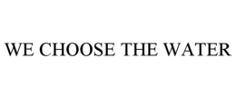 WE CHOOSE THE WATER trademark
