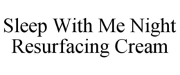 SLEEP WITH ME NIGHT RESURFACING CREAM trademark