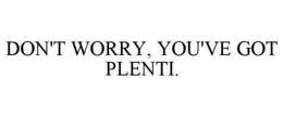 DON'T WORRY, YOU'VE GOT PLENTI. trademark