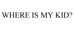 WHERE IS MY KID? trademark