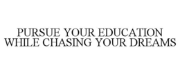 PURSUE YOUR EDUCATION WHILE CHASING YOUR DREAMS trademark