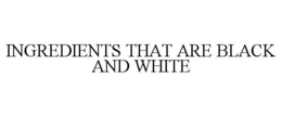 INGREDIENTS THAT ARE BLACK AND WHITE trademark