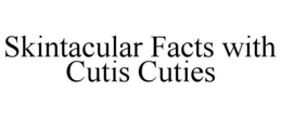 SKINTACULAR FACTS WITH CUTIS CUTIES trademark