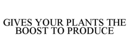 GIVES YOUR PLANTS THE BOOST TO PRODUCE trademark