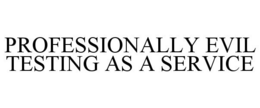 PROFESSIONALLY EVIL TESTING AS A SERVICE trademark